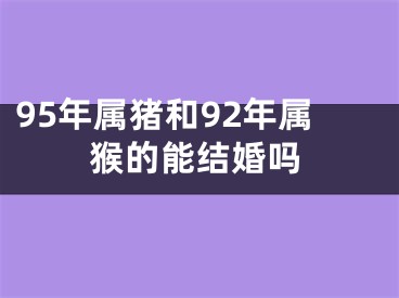 95年属猪和92年属猴的能结婚吗