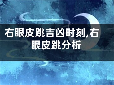 右眼皮跳吉凶时刻,右眼皮跳分析