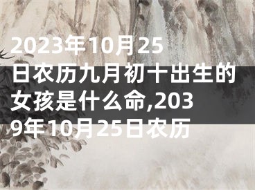 2023年10月25日农历九月初十出生的女孩是什么命,2039年10月25日农历