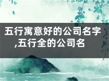 五行寓意好的公司名字,五行全的公司名