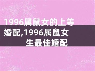 1996属鼠女的上等婚配,1996属鼠女生最佳婚配