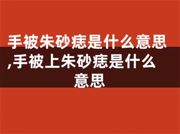 手被朱砂痣是什么意思,手被上朱砂痣是什么意思