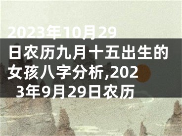 2023年10月29日农历九月十五出生的女孩八字分析,2023年9月29日农历