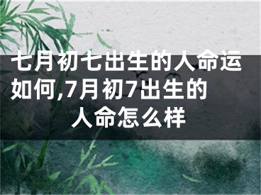 七月初七出生的人命运如何,7月初7出生的人命怎么样