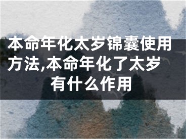 本命年化太岁锦囊使用方法,本命年化了太岁有什么作用