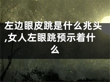 左边眼皮跳是什么兆头,女人左眼跳预示着什么