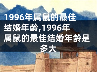 1996年属鼠的最佳结婚年龄,1996年属鼠的最佳结婚年龄是多大