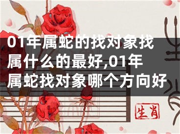 01年属蛇的找对象找属什么的最好,01年属蛇找对象哪个方向好