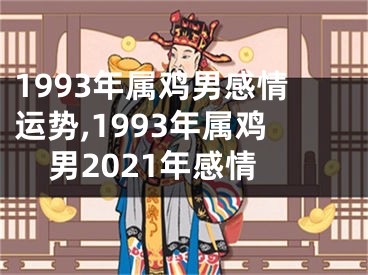 1993年属鸡男感情运势,1993年属鸡男2021年感情