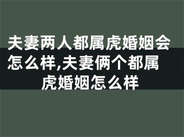 夫妻两人都属虎婚姻会怎么样,夫妻俩个都属虎婚姻怎么样