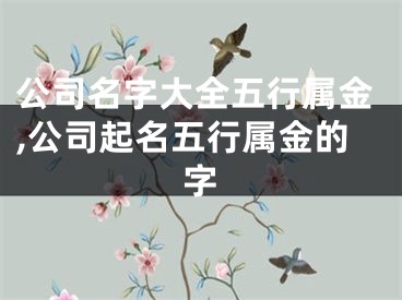 公司名字大全五行属金,公司起名五行属金的字