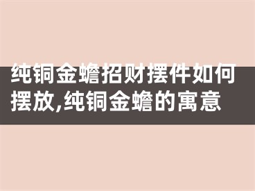 纯铜金蟾招财摆件如何摆放,纯铜金蟾的寓意