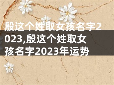 殷这个姓取女孩名字2023,殷这个姓取女孩名字2023年运势