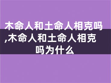 木命人和土命人相克吗,木命人和土命人相克吗为什么