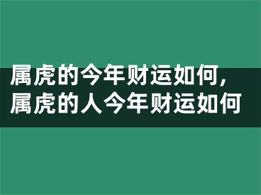 属虎的今年财运如何,属虎的人今年财运如何