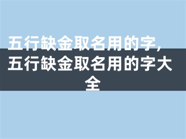 五行缺金取名用的字,五行缺金取名用的字大全