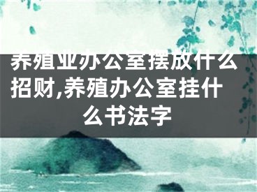 养殖业办公室摆放什么招财,养殖办公室挂什么书法字