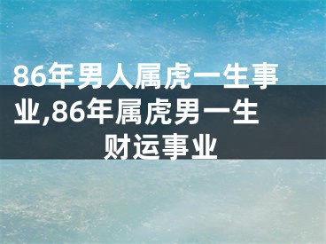 86年男人属虎一生事业,86年属虎男一生财运事业