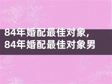 84年婚配最佳对象,84年婚配最佳对象男