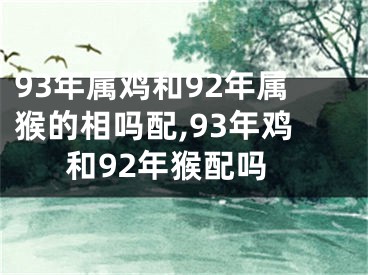 93年属鸡和92年属猴的相吗配,93年鸡和92年猴配吗