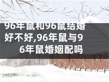 96年鼠和96鼠结婚好不好,96年鼠与96年鼠婚姻配吗