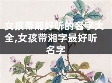 女孩带湘好听的名字大全,女孩带湘字最好听名字