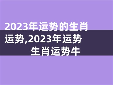 2023年运势的生肖运势,2023年运势生肖运势牛