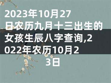 2023年10月27日农历九月十三出生的女孩生辰八字查询,2022年农历10月23日