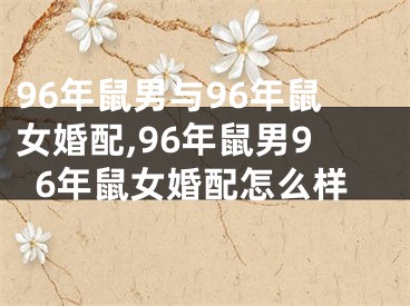 96年鼠男与96年鼠女婚配,96年鼠男96年鼠女婚配怎么样