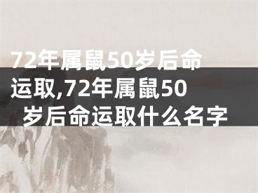 72年属鼠50岁后命运取,72年属鼠50岁后命运取什么名字