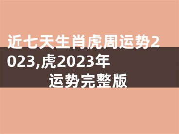 近七天生肖虎周运势2023,虎2023年运势完整版