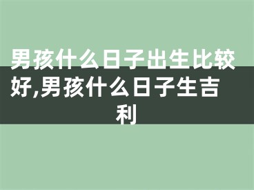 男孩什么日子出生比较好,男孩什么日子生吉利