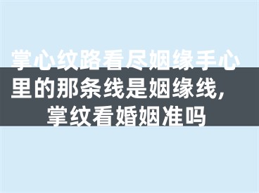 掌心纹路看尽姻缘手心里的那条线是姻缘线,掌纹看婚姻准吗