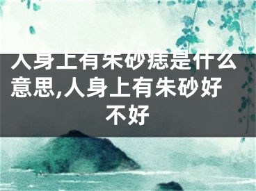 人身上有朱砂痣是什么意思,人身上有朱砂好不好