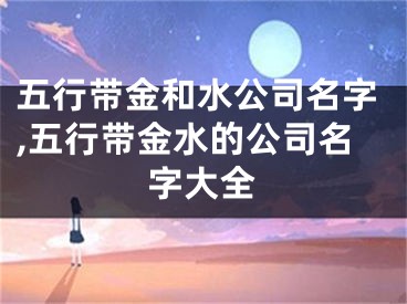 五行带金和水公司名字,五行带金水的公司名字大全