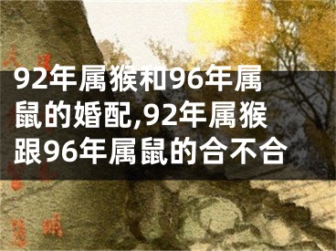 92年属猴和96年属鼠的婚配,92年属猴跟96年属鼠的合不合