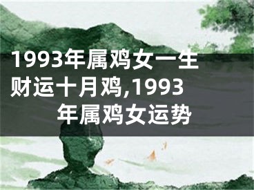 1993年属鸡女一生财运十月鸡,1993年属鸡女运势