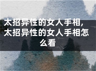 太招异性的女人手相,太招异性的女人手相怎么看