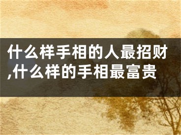 什么样手相的人最招财,什么样的手相最富贵