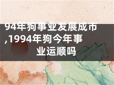 94年狗事业发展成市,1994年狗今年事业运顺吗