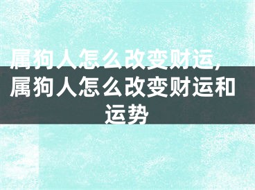 属狗人怎么改变财运,属狗人怎么改变财运和运势