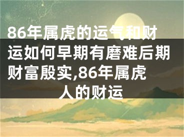 86年属虎的运气和财运如何早期有磨难后期财富殷实,86年属虎人的财运