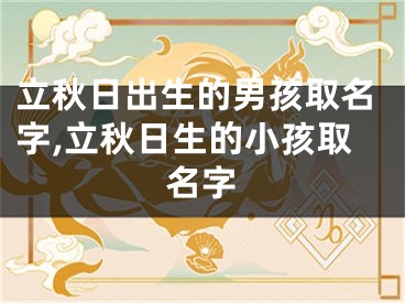 立秋日出生的男孩取名字,立秋日生的小孩取名字