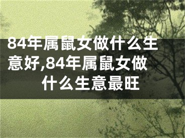 84年属鼠女做什么生意好,84年属鼠女做什么生意最旺