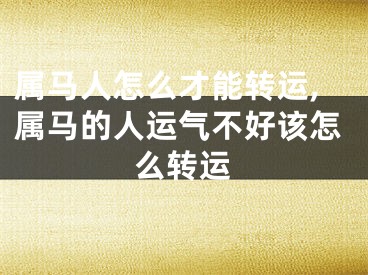 属马人怎么才能转运,属马的人运气不好该怎么转运