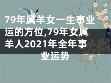 79年属羊女一生事业运的方位,79年女属羊人2021年全年事业运势