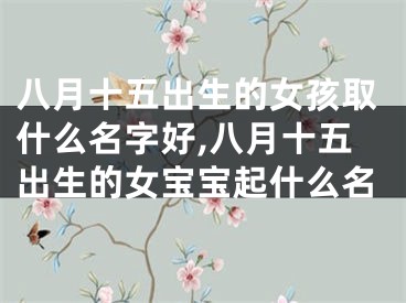 八月十五出生的女孩取什么名字好,八月十五出生的女宝宝起什么名