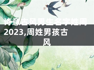 诗意古风男生名字姓周2023,周姓男孩古风