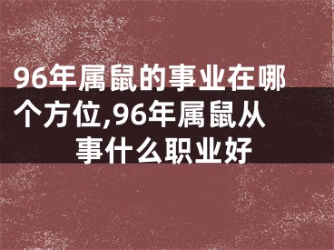 96年属鼠的事业在哪个方位,96年属鼠从事什么职业好