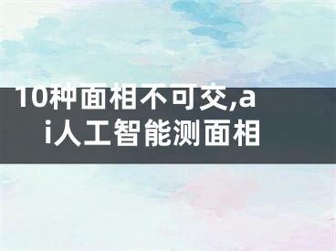 10种面相不可交,ai人工智能测面相